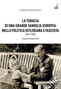 La tenacia di una grande famiglia nella politica hitleriana e fascista (1914-1945) libro di Pirzio-Biroli Corrado