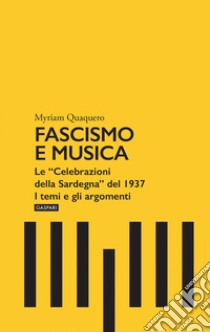 Fascismo e musica. Le «Celebrazioni della Sardegna» del 1937. I temi e gli argomenti libro di Quaquero Myriam