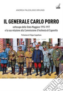 Il generale Carlo Porro, sottocapo dello Stato Maggiore 1915-1917?e la sua relazione alla Commissione d'Inchiesta di Caporetto libro di Paleologo Oriundi Andrea