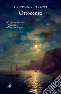 Ottocento. Il Congresso di Vienna e l'Adriatico tra Venezia e Ragusa libro di Caracci Cristiano