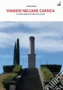 Viaggio nell'Ade carsica. Il Cimitero degli Invitti della Terza Armata sul colle S. Elia libro di Mantini Marco