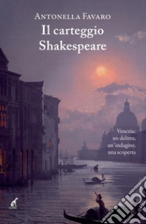 Il carteggio Shakespeare. Venezia: un delitto, un'indagine, una scoperta libro di Favaro Antonella