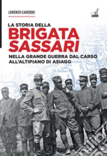 La storia della brigata Sassari. Nella grande guerra dal Carso all'altipiano di Asiago libro di Cadeddu Lorenzo