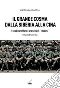 Il grande Cosma dalla Siberia alla Cina. Il carabiniere Manera che salvò gli «Irredenti» libro di Pamparana Andrea