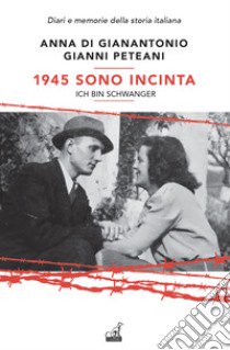 1945. Sono incinta. Ich bin schwanger libro di Di Gianantonio Anna; Peteani Gianni