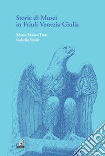 Storie di musei in Friuli Venezia Giulia libro di Masau Dan Maria; Reale Isabella