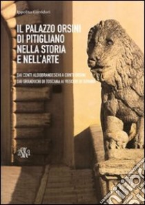 Il Palazzo Orsini di Pitigliano nella storia e nell'arte. Dai Conti Aldobrandeschi ai Conti Orsini. Dai Granduchi di Toscana ai Vescovi di Sovana libro di Corridori Ippolito