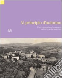 Al pricipio d'autunno. Vagliagli, una comunità si racconta attraverso la sua festa libro di Galgani L. (cur.); Scala G. (cur.)