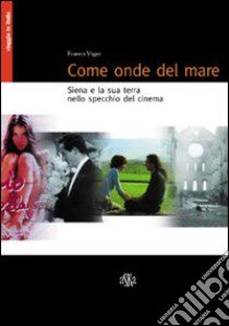 Come onde del mare. Siena e la sua terra nello specchio del cinema libro di Vigni Franco; Beccastrini S. (cur.)