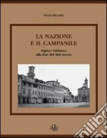 La nazione e il campanile. Figline Valdarno alla fine del XIX secolo libro di Bonatti Bruno; Pirillo P. (cur.)