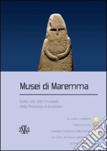 Musei di Maremma. Guida alla rete museale della provincia di Grosseto libro di Pieraccioli R. (cur.); Ceruzza M. (cur.)