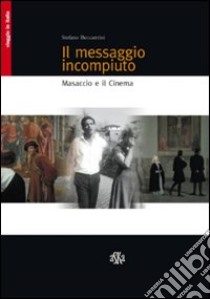 Il messaggio incompiuto. Masaccio e il cinema libro di Beccastrini Stefano