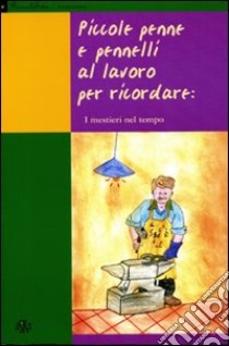 Piccole penne e pennelli al lavoro per ricordare: i mestieri nel tempo libro di Comune di Loro Ciuffenna (cur.)