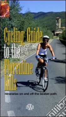 Cycling guide to the Florentine Hills. Itineraries on and off the beaten path libro di Mantovani Mario