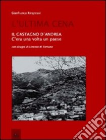 L'ultima cena. Il Castagno d'Andrea. C'era una volta un paese libro di Ringressi Gianfranco