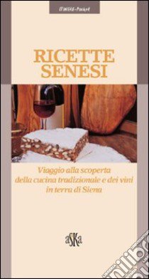 Ricette senesi. Viaggio alla scoperta della cucina tradizionale e dei vini in terra di Siena libro di Testi Sara