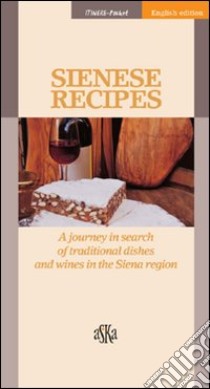 Sienese recipes. A journey in search of traditional dishes and wines in the Siena region libro di Testi Sara