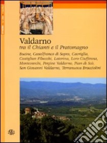 Valdarno. Tra il Chianti e il Pratomagno libro di Bernacchioni Fulvio