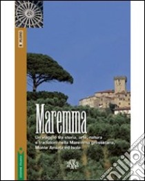 Maremma. Un viaggio tra storia, arte, natura e tradizioni nella Maremma grossetana, Monte Amiata e Isole libro