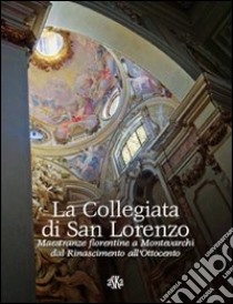 La collegiata di san Lorenzo. Maestranze fiorentine a Montevarchi dal Rinascimento all'Ottocento libro di Pesci Lorenzo; Canonici L. (cur.)