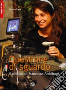 Questione di sguardo. Il cinema di Francesca Archibugi libro di Vigni Franco