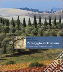 Paesaggio in Toscana. Il più umano di questi mondi. Ediz. illustrata libro di Zoppi Mariella; Gregorini Massimo