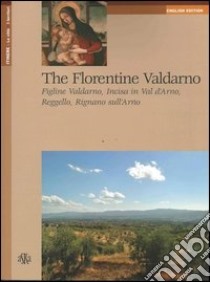 The Florentine Valdarno. Figline Valdarno, Incisa in Val d'Arno, Reggello, Rignano sull'Arno libro di Mancini Gianna