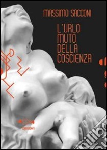 Massimo Sacconi. L'urlo muto della coscienza. Ediz. illustrata. Con DVD libro di Facchino Elena; Panzetta A. (cur.)