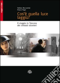 Cos'è quella luce laggiù? Il viaggio in Toscana dei cineasti stranieri libro di Beccastrini Stefano; Vigni Franco