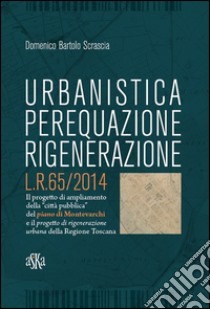 Urbanistica, perequazione, rigenerazione L.R. 65/2014 libro di Scrascia Domenico Bartolo