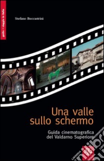 Una valle sullo schermo. Guida cinematografica del Valdarno Superiore libro di Beccastrini Stefano