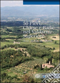 50 pievi, chiese e badie, nel Valdarno superiore. Arte, storia, religione libro di Bigi Lorenzo; Tanzini L. (cur.)