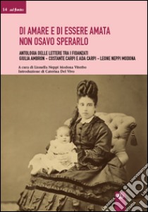 Di amare e di essere amata non osavo sperarlo. Antologia delle lettere tra i fidanzati Giulia Ambron-Costante Carpi e Ada Carpi-Leone Neppi Modona libro di Neppi Modona Viterbo Lionella