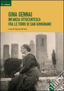 Gina Gennai. Infanzia ottocentesca fra le torri di San Gimignano libro di Del Vivo C. (cur.)