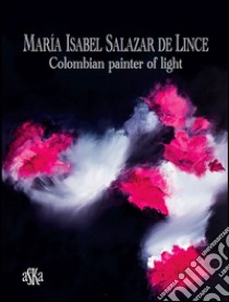 Maria Isabel Salazar de Lince. Colombian painter of light. Ediz. illustrata libro di Massinelli A. M. (cur.)