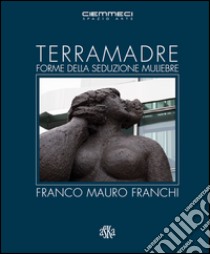 Terra madre. Forme della seduzione muliebre. Franco Mauro Franchi. Ediz. illustrata libro di Mancini R. (cur.); De Simonis P. (cur.)