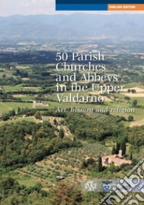 50 parish, churches and abbeys in the upper Valdarno. Art, history and religion libro di Bigi Lorenzo