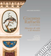 Giacomo Raffaelli (1753-1836). Maestro di stile e di mosaico. Ediz. a colori libro di Massinelli Anna Maria; Alfieri Massimo; Biancini Laura