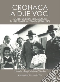 Cronaca a due voci. Storie e vicende, persecuzioni di una famiglia ebraica (1938-1945)  libro di Neppi Modona Viterbo Lionella