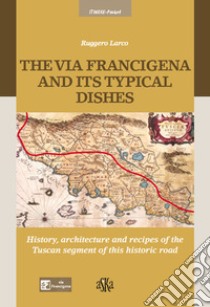 The via Francigena and its typical dishes. History, architecture and recipes of the Tuscan segment of this historic road libro di Larco Ruggero