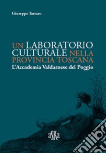 Un laboratorio culturale nella provincia toscana. L'Accademia Valdarnese del Poggio libro di Tartaro Giuseppe