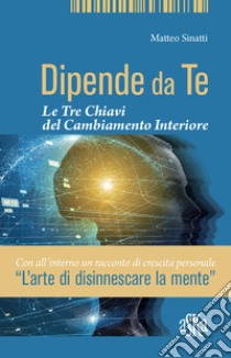 Dipende da te. Le tre chiavi del cambiamento interiore libro di Sinatti Matteo