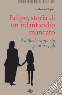 Edipo. Storia di un infanticidio mancato. Il difficile rapporto genitori-figli libro di Supino Valentina