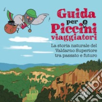 Guida per picci(o)ni viaggiatori. La storia naturale del Valdarno Superiore tra passato e futuro libro di Aquiloni Laura; Donati Valentina; Tiripelli Federica