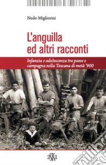 L'anguilla ed altri racconti. Infanzia e adolescenza tra paese e campagna nella Toscana di metà '900 libro di Migliorini Nedo