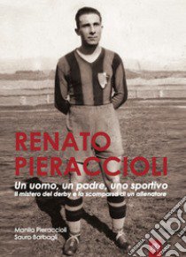 Renato Pieraccioli. Un uomo, un padre, uno sportivo. Il mistero del derby e la scomparsa di un allenatore libro di Pieraccioli Manila; Barbagli Sauro