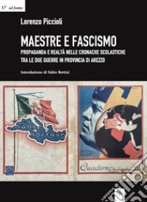 Maestre e fascismo. Propaganda e realtà nelle cronache scolastiche tra le due guerre in provincia di Arezzo libro di Piccioli Lorenzo