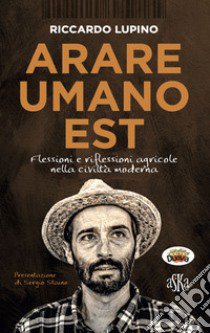 Arare umano est. Flessioni e riflessioni agricole nella civiltà moderna libro di Lupino Riccardo