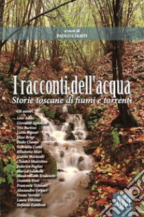 I racconti dell'acqua. Storie toscane di fiumi e torrenti libro di Ciampi P. (cur.)