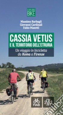 Cassia Vetus e il territorio dell'Etruria. Un viaggio in bicicletta da Roma a Firenze libro di Barbagli Massimo; Cardinali Giovanni; Masotti Fabio